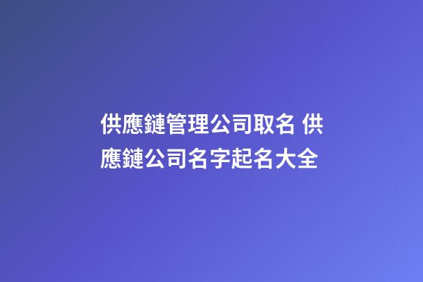 供應鏈管理公司取名 供應鏈公司名字起名大全